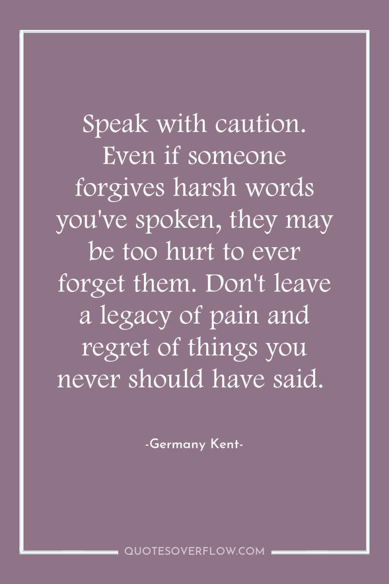 Speak with caution. Even if someone forgives harsh words you've...