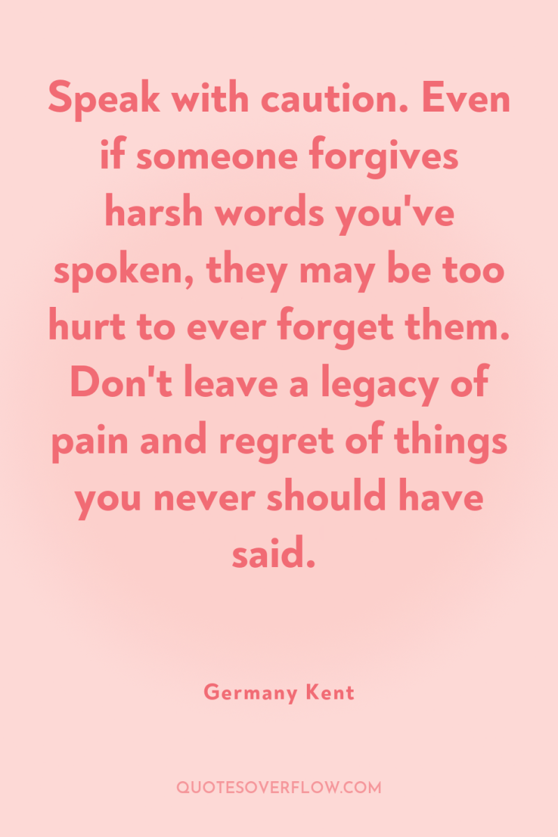 Speak with caution. Even if someone forgives harsh words you've...