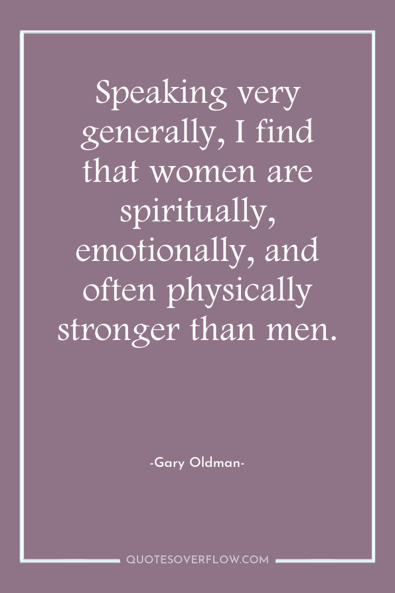 Speaking very generally, I find that women are spiritually, emotionally,...