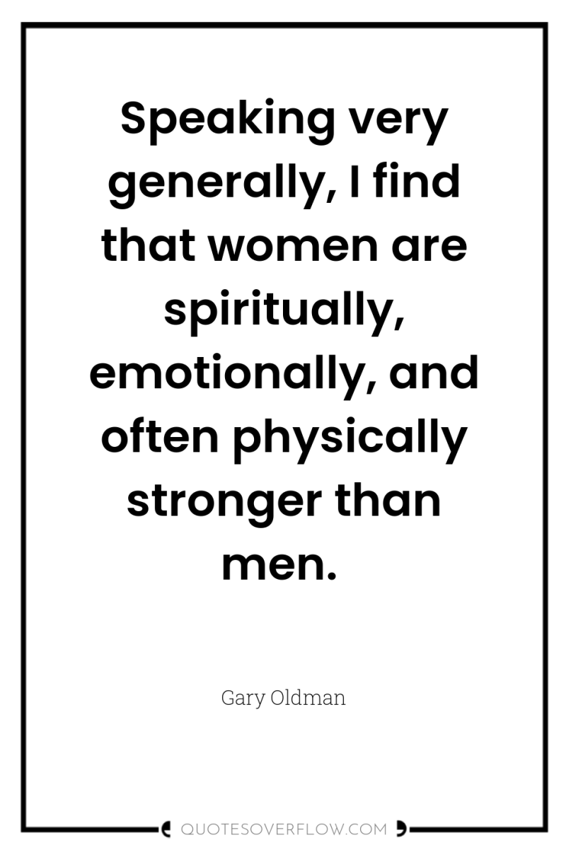 Speaking very generally, I find that women are spiritually, emotionally,...