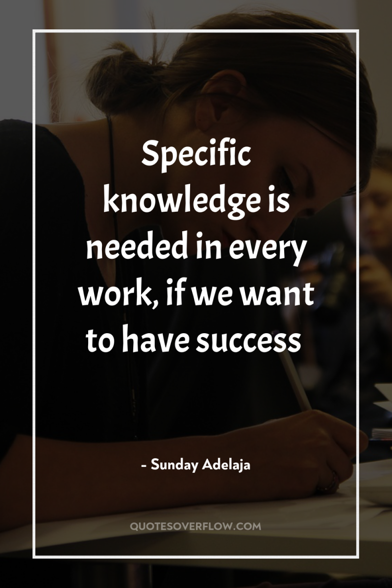 Specific knowledge is needed in every work, if we want...