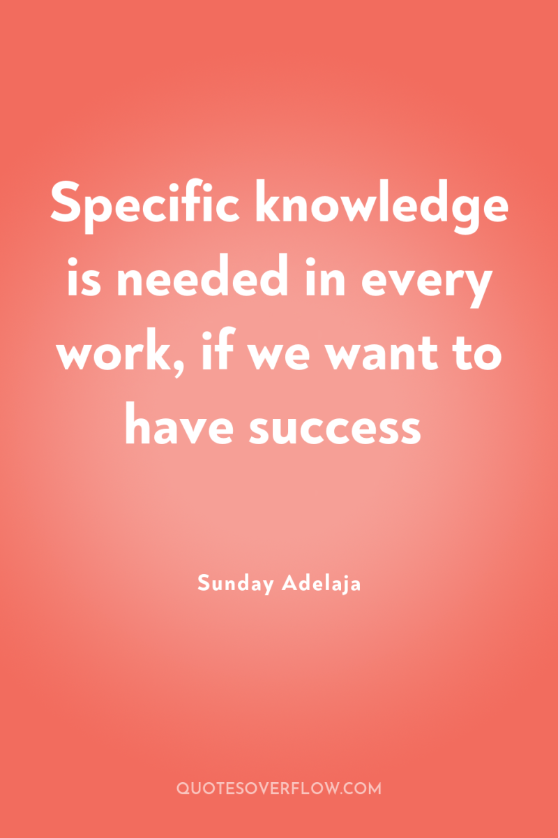Specific knowledge is needed in every work, if we want...