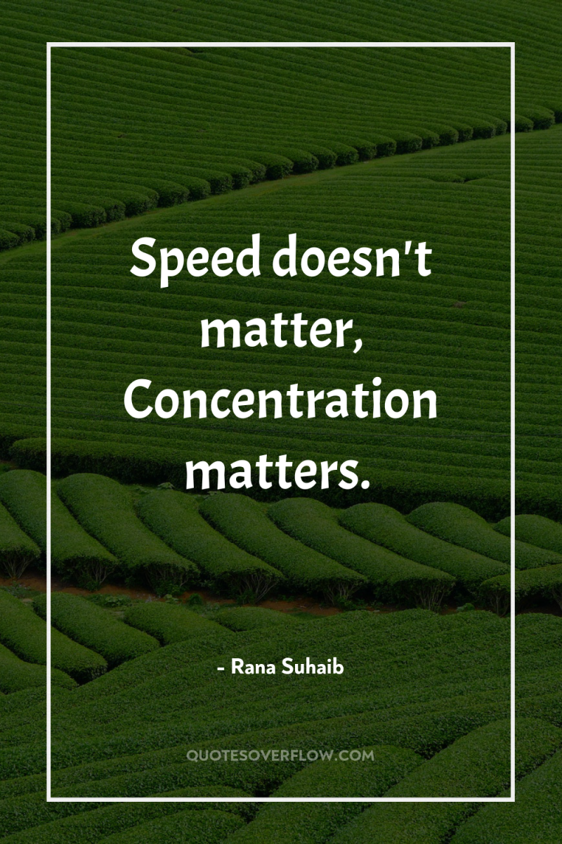 Speed doesn't matter, Concentration matters. 