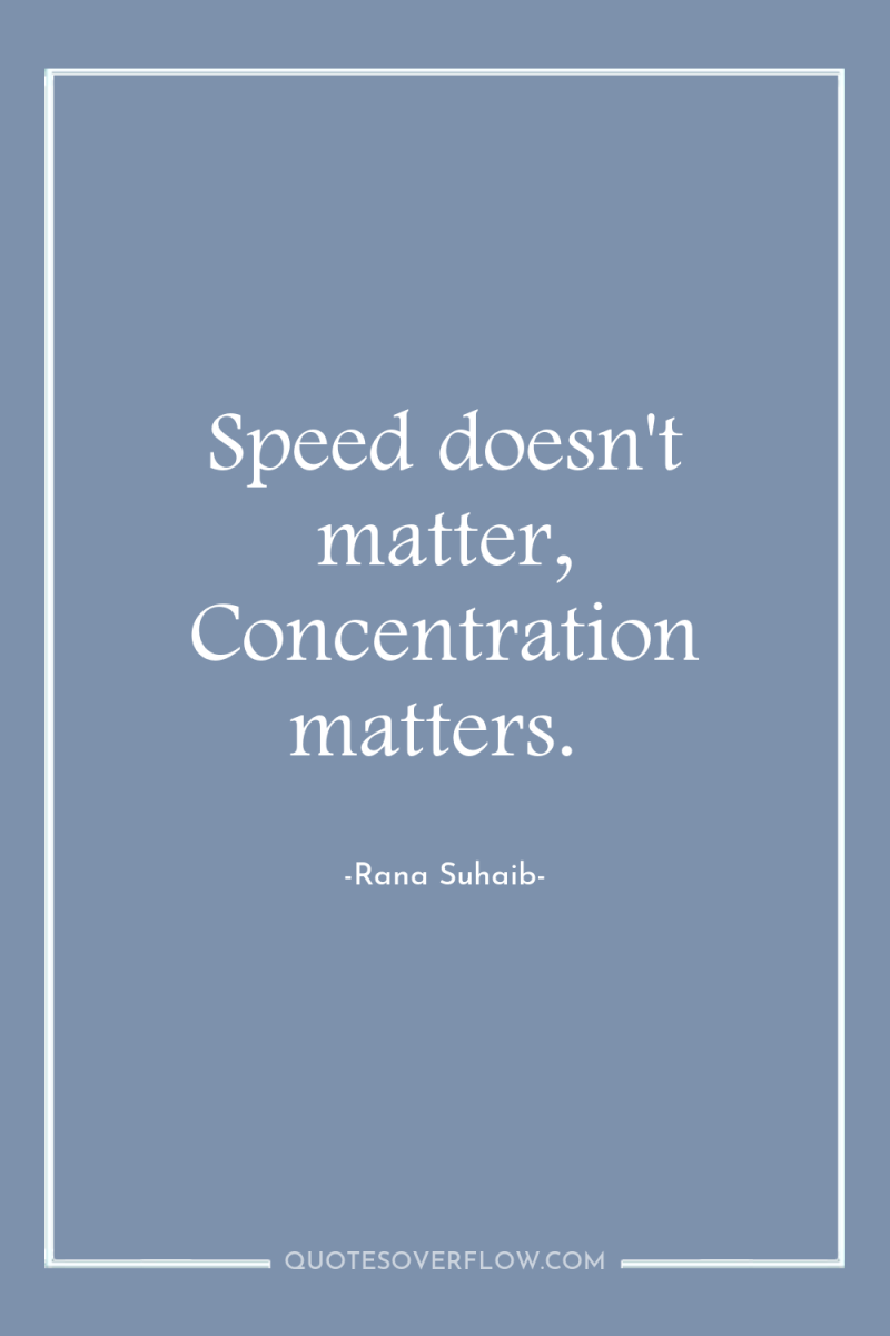 Speed doesn't matter, Concentration matters. 
