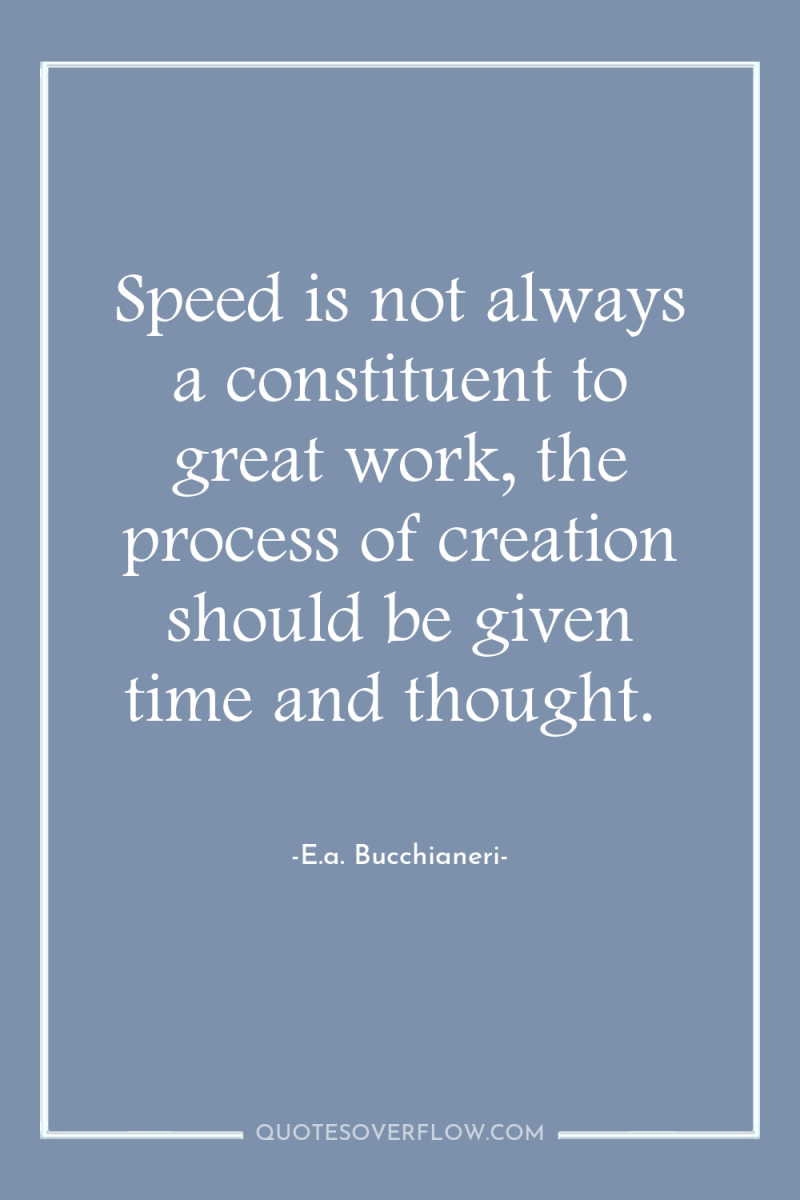 Speed is not always a constituent to great work, the...