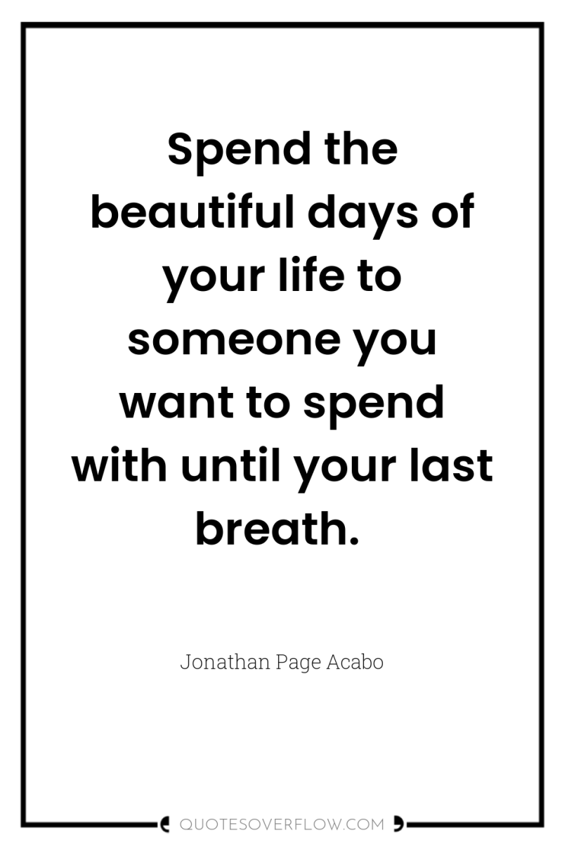 Spend the beautiful days of your life to someone you...