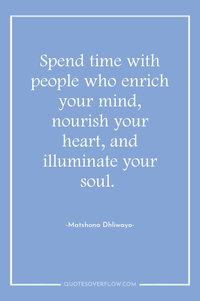 Spend time with people who enrich your mind, nourish your...