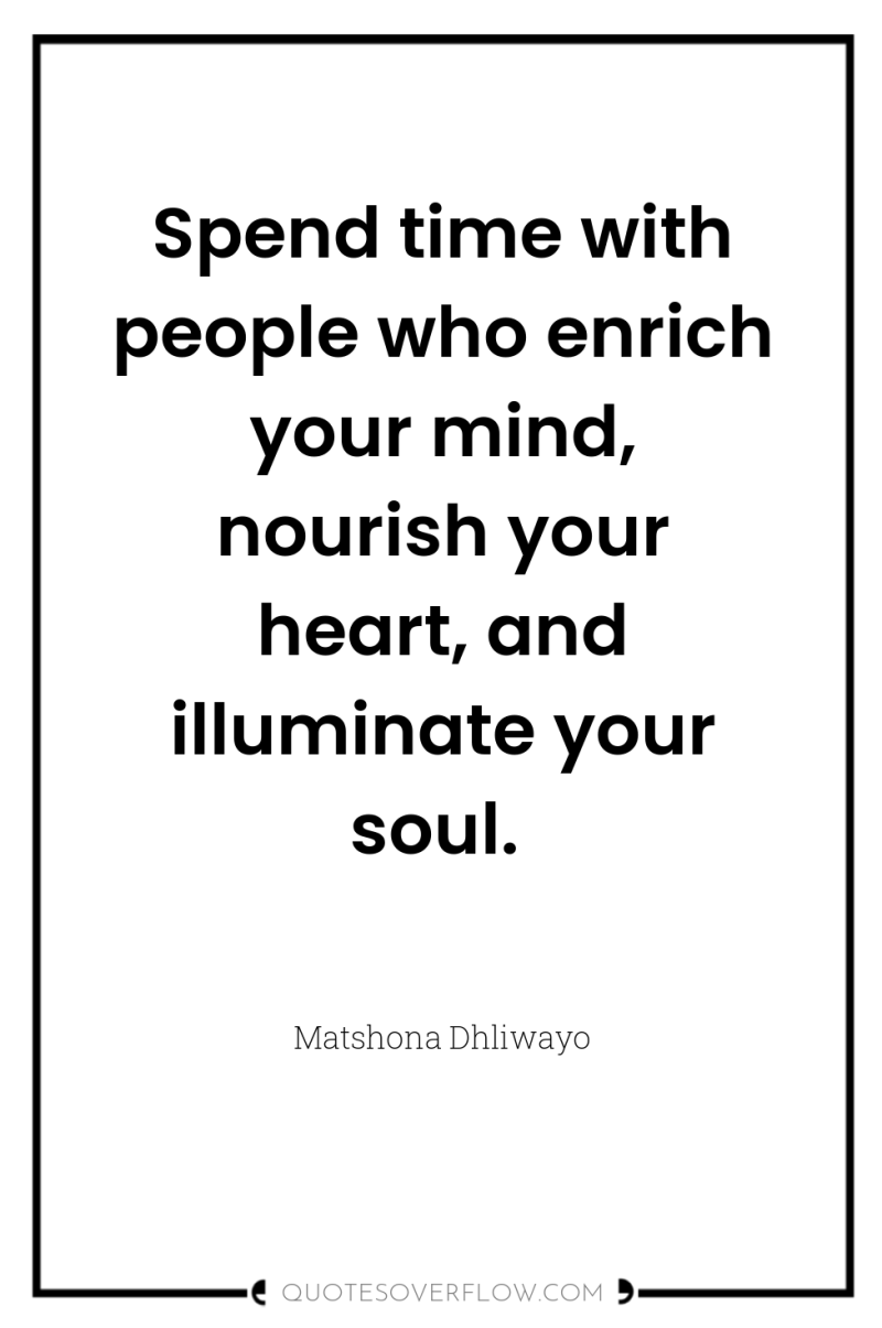 Spend time with people who enrich your mind, nourish your...
