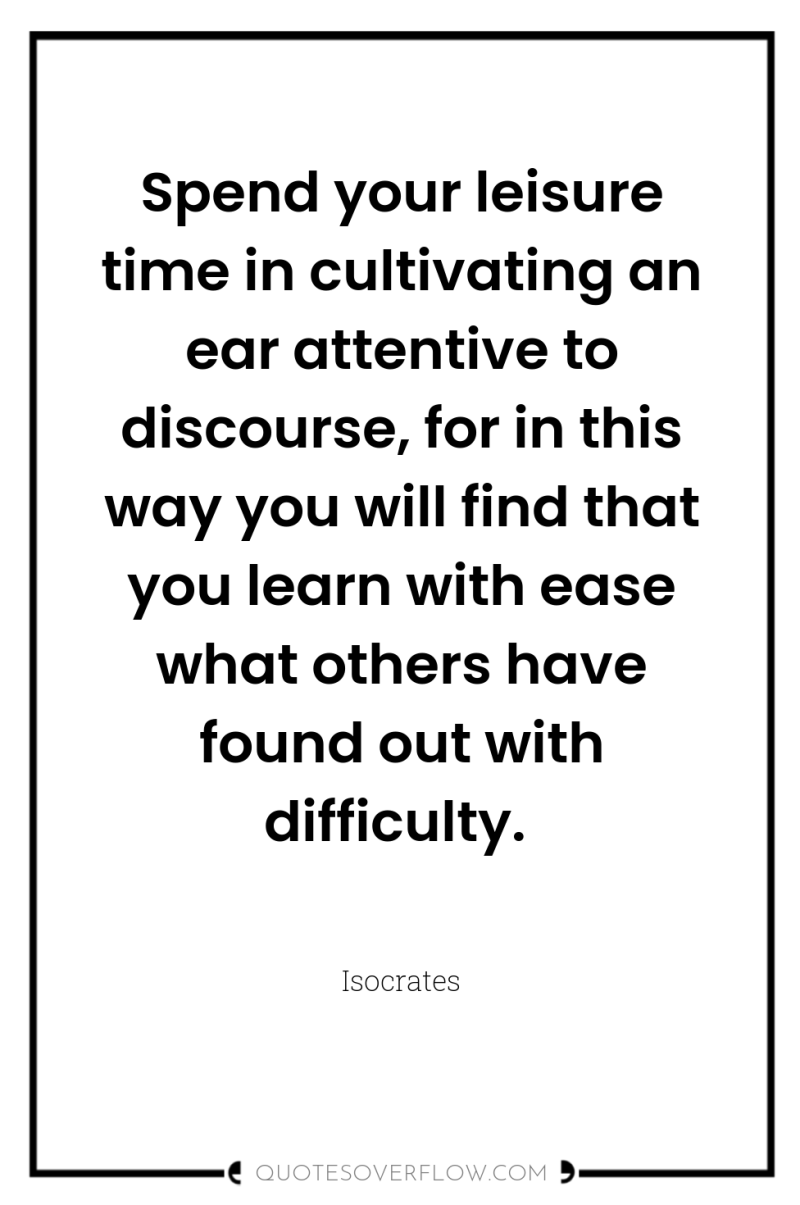 Spend your leisure time in cultivating an ear attentive to...