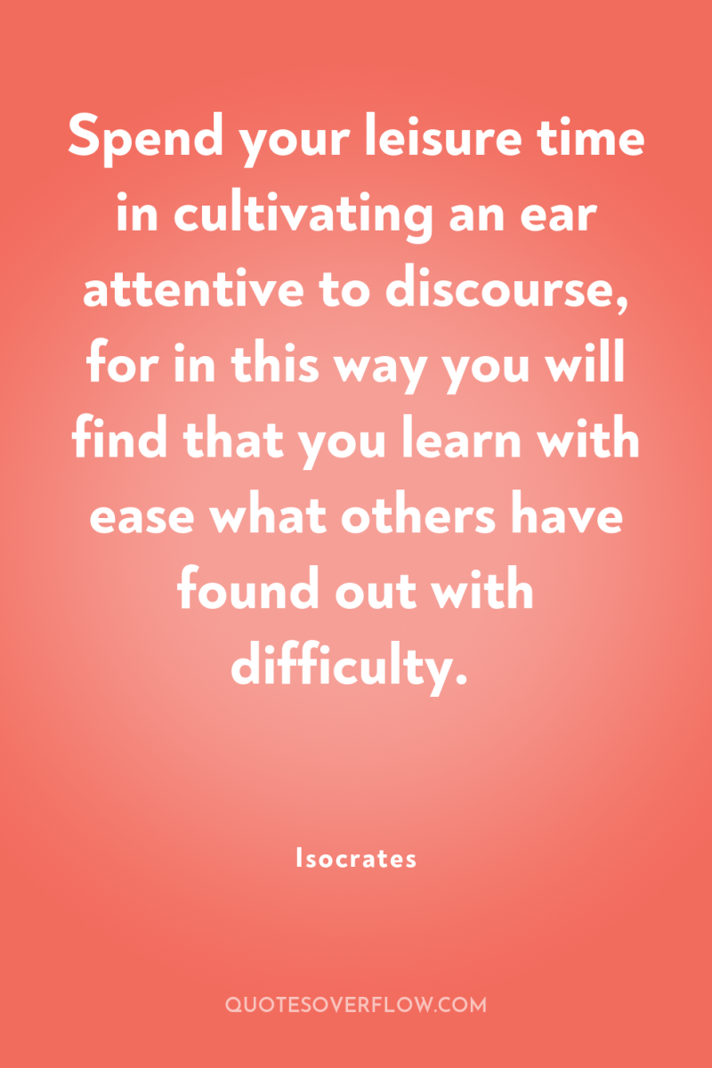 Spend your leisure time in cultivating an ear attentive to...