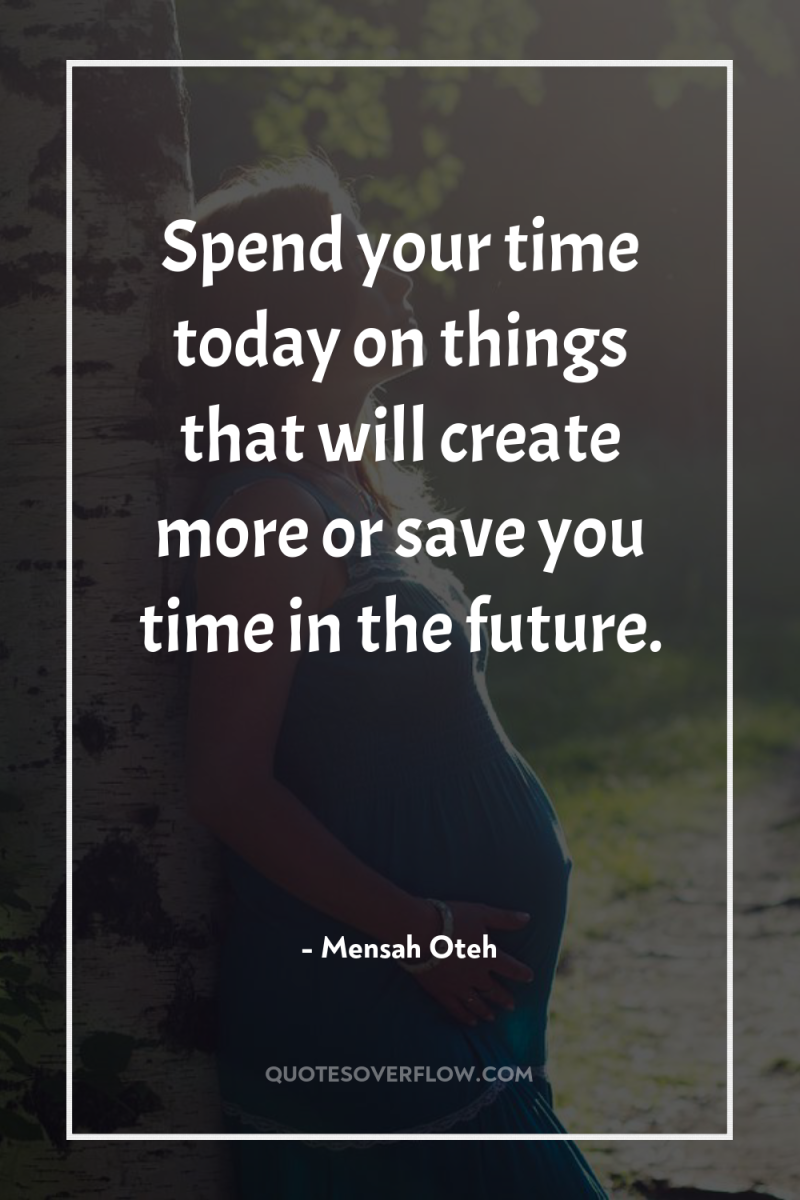 Spend your time today on things that will create more...
