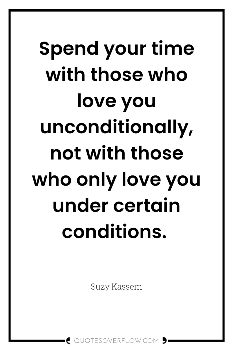Spend your time with those who love you unconditionally, not...
