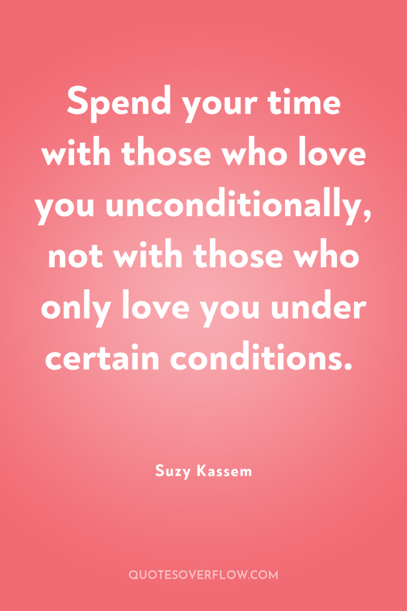 Spend your time with those who love you unconditionally, not...