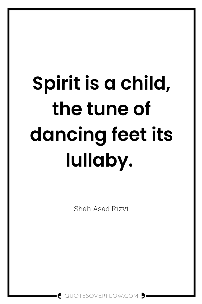 Spirit is a child, the tune of dancing feet its...