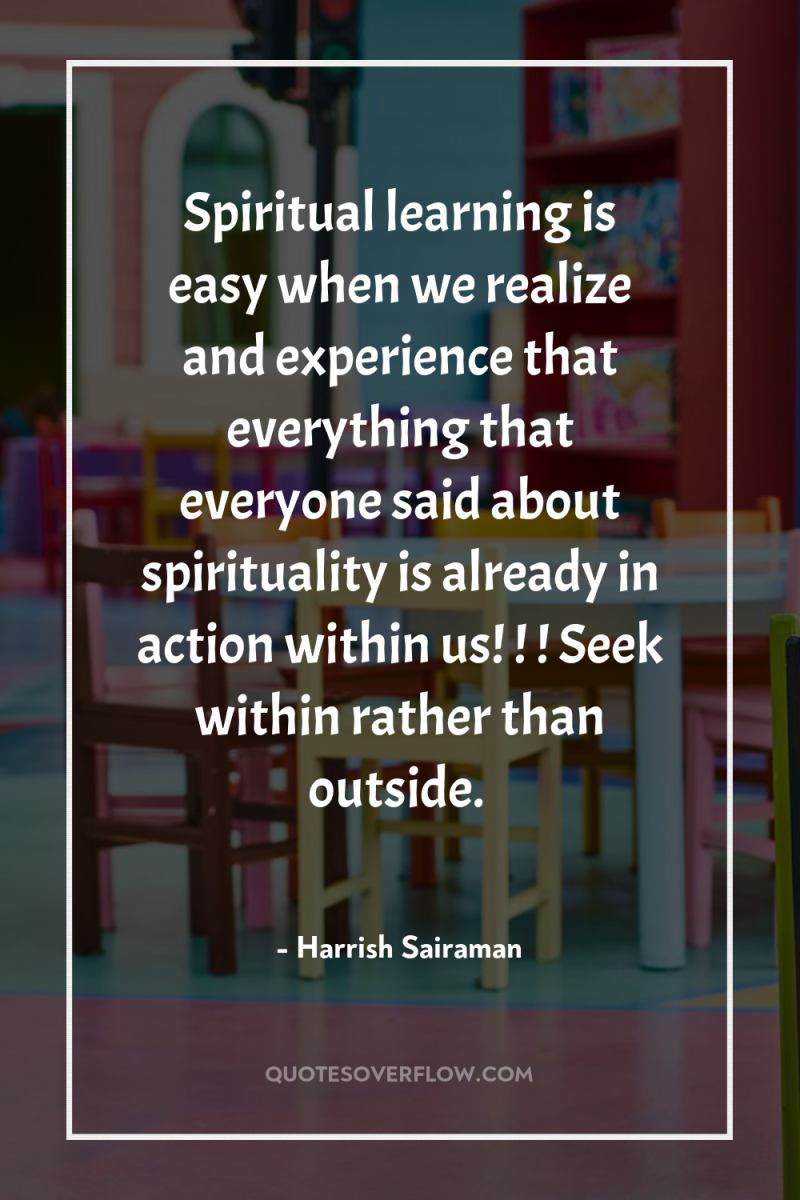 Spiritual learning is easy when we realize and experience that...