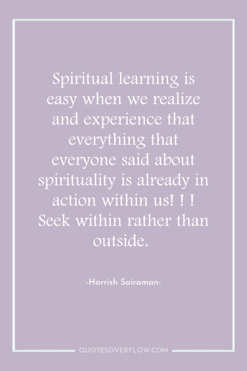 Spiritual learning is easy when we realize and experience that...