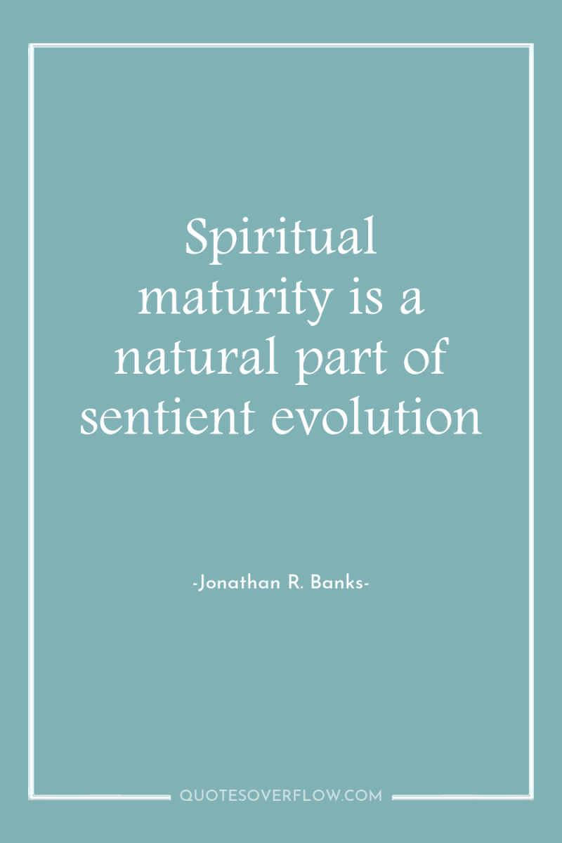 Spiritual maturity is a natural part of sentient evolution 