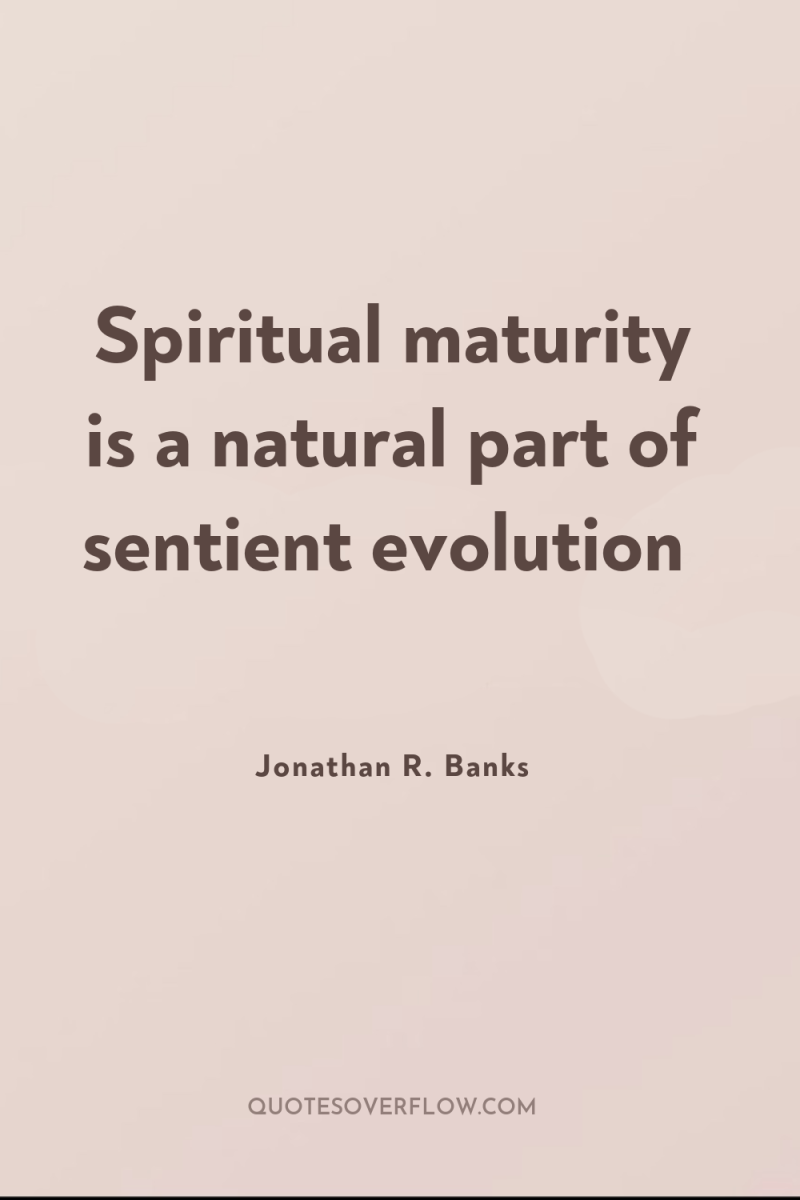 Spiritual maturity is a natural part of sentient evolution 