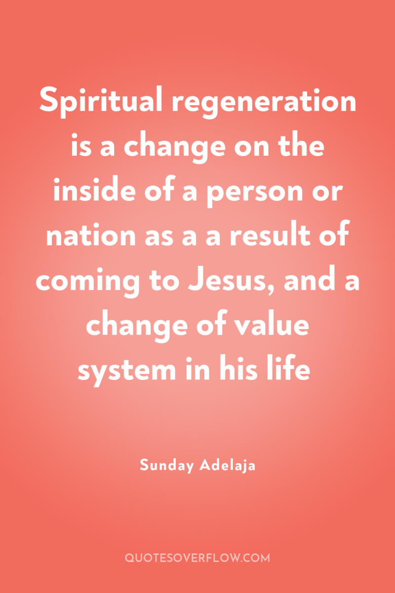 Spiritual regeneration is a change on the inside of a...