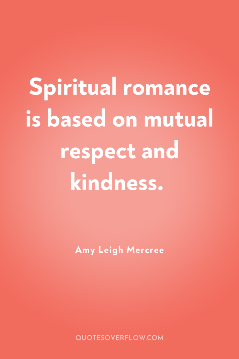Spiritual romance is based on mutual respect and kindness. 