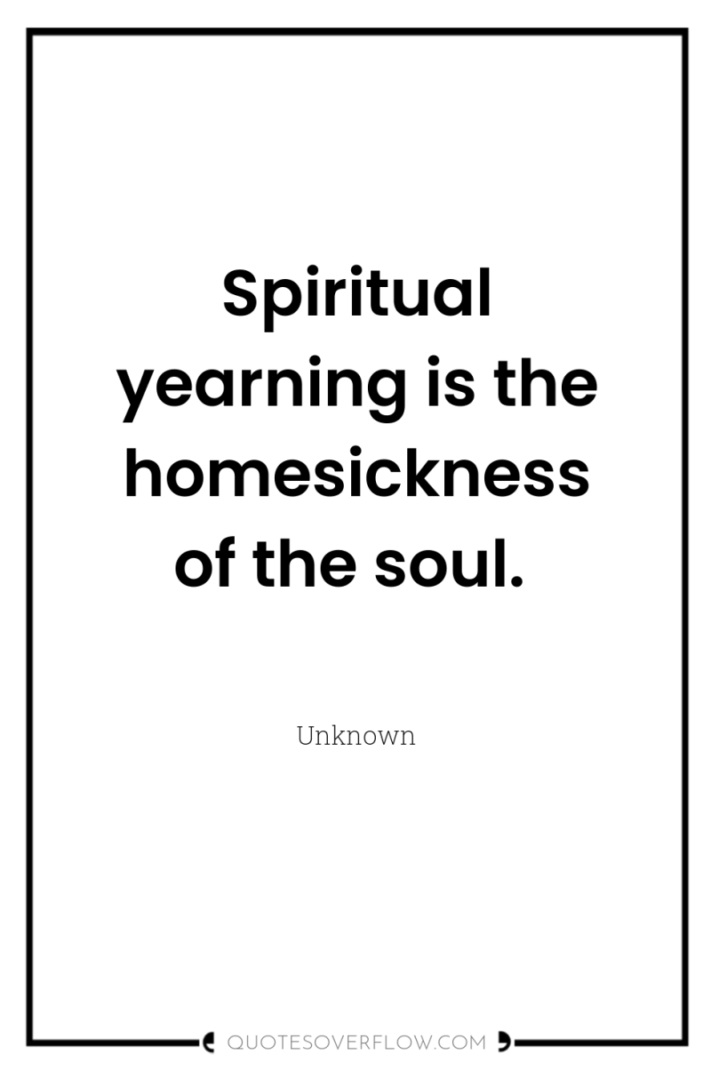 Spiritual yearning is the homesickness of the soul. 