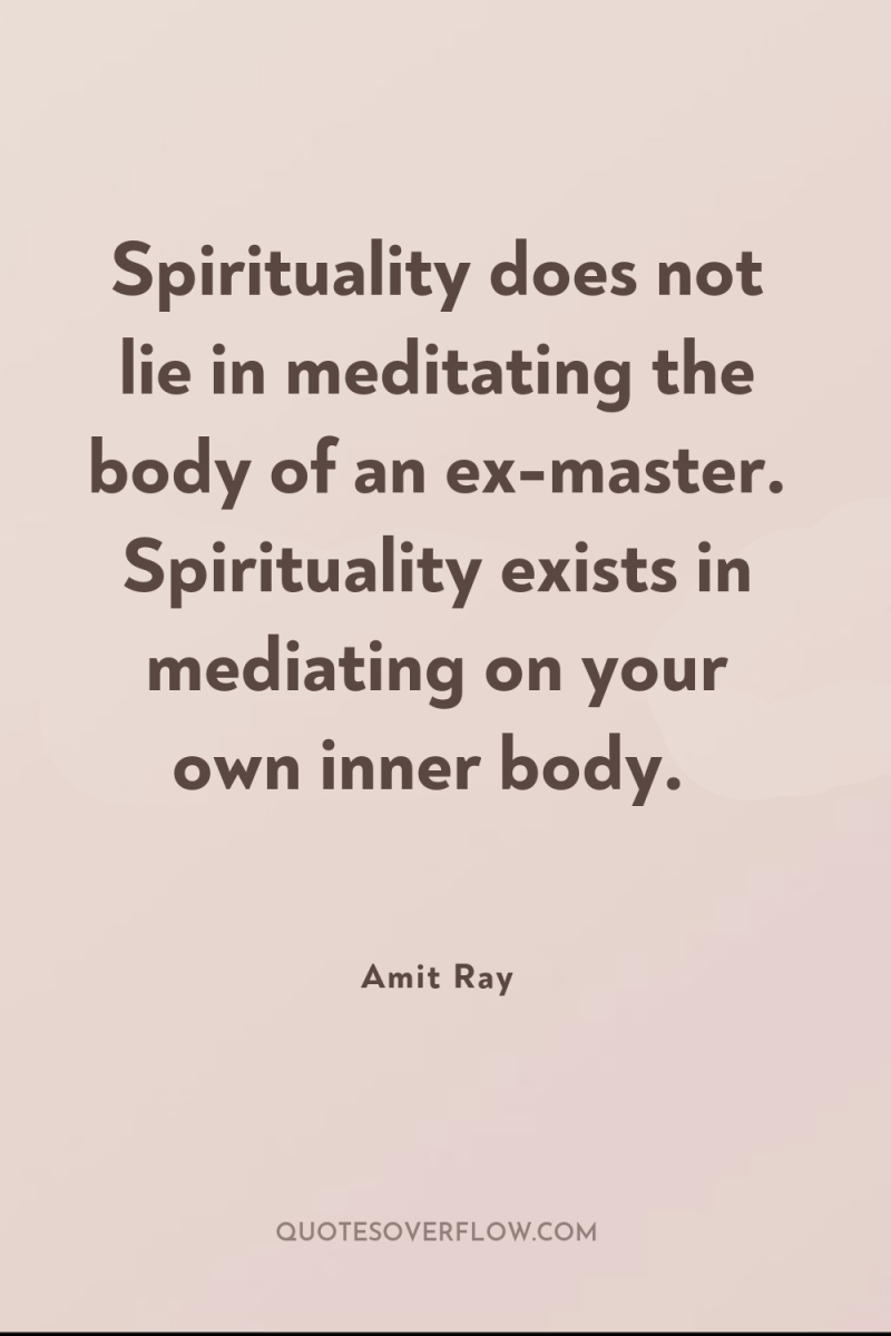 Spirituality does not lie in meditating the body of an...