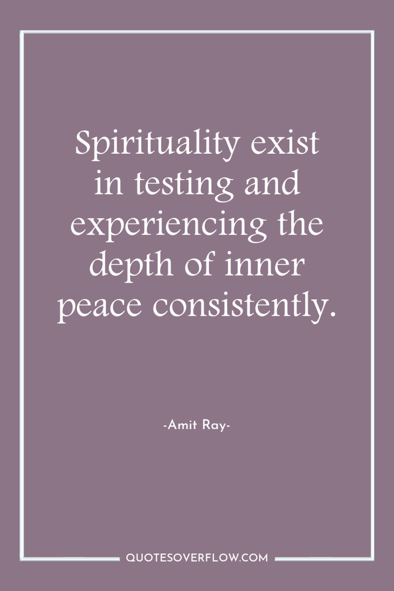 Spirituality exist in testing and experiencing the depth of inner...