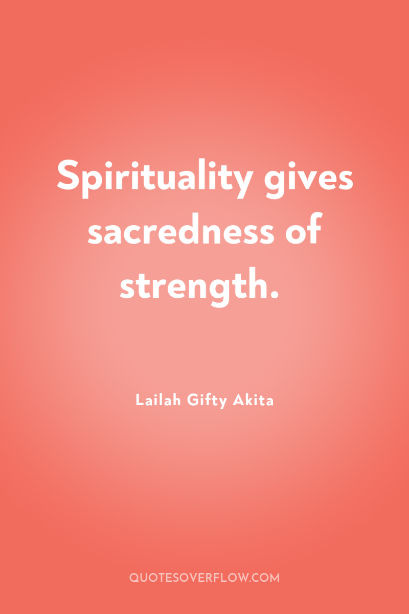 Spirituality gives sacredness of strength. 