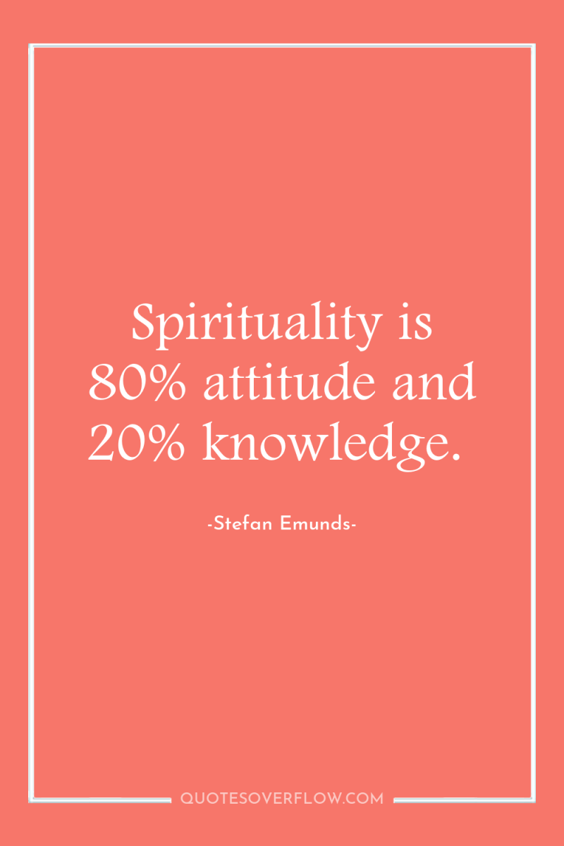 Spirituality is 80% attitude and 20% knowledge. 