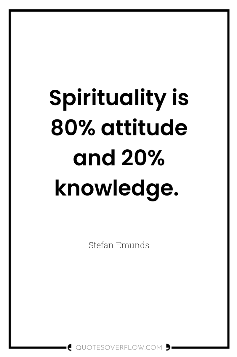 Spirituality is 80% attitude and 20% knowledge. 