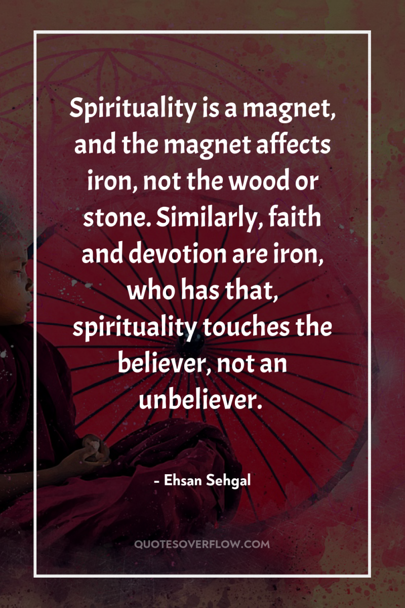 Spirituality is a magnet, and the magnet affects iron, not...