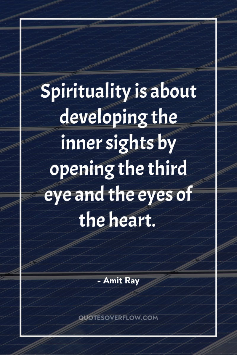 Spirituality is about developing the inner sights by opening the...