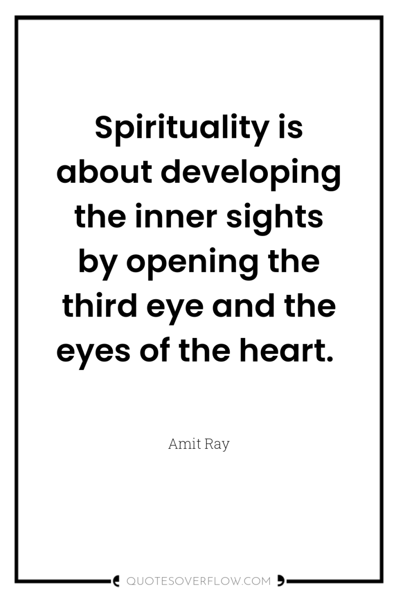 Spirituality is about developing the inner sights by opening the...