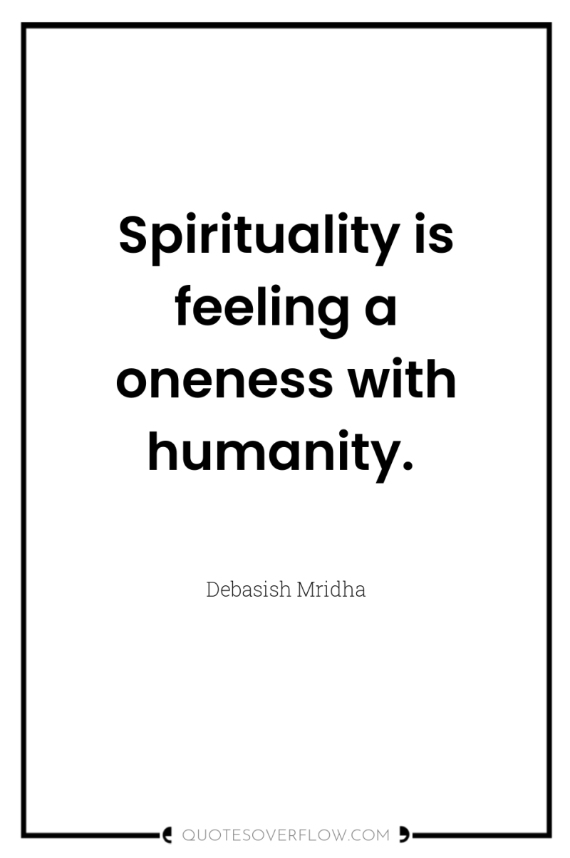 Spirituality is feeling a oneness with humanity. 
