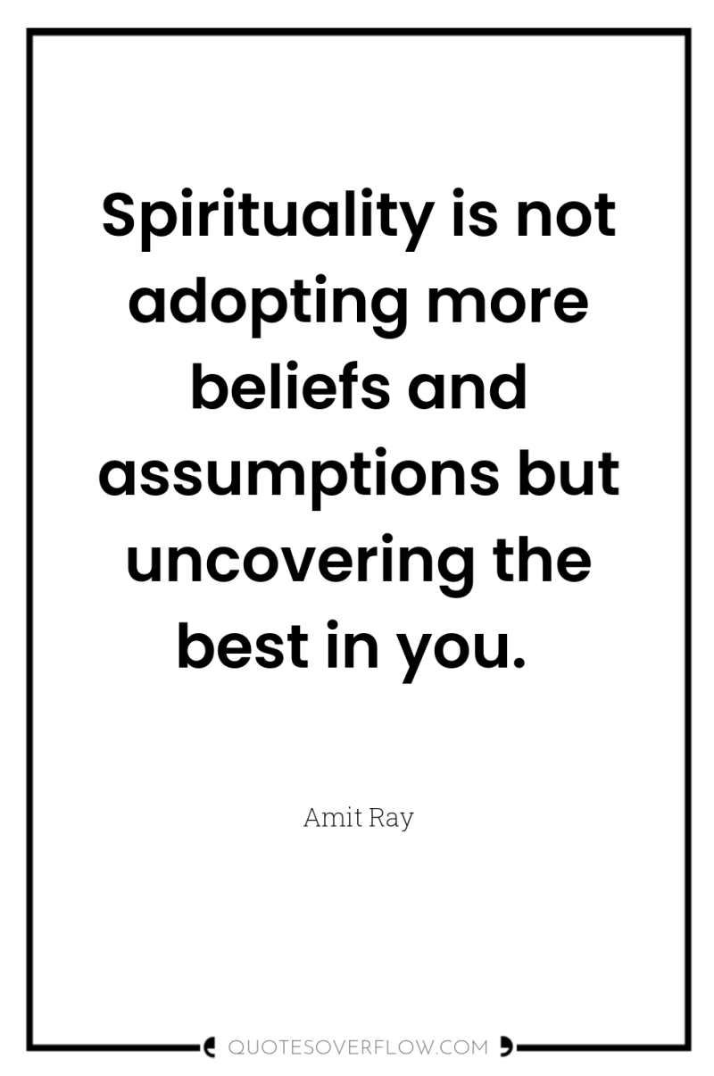 Spirituality is not adopting more beliefs and assumptions but uncovering...