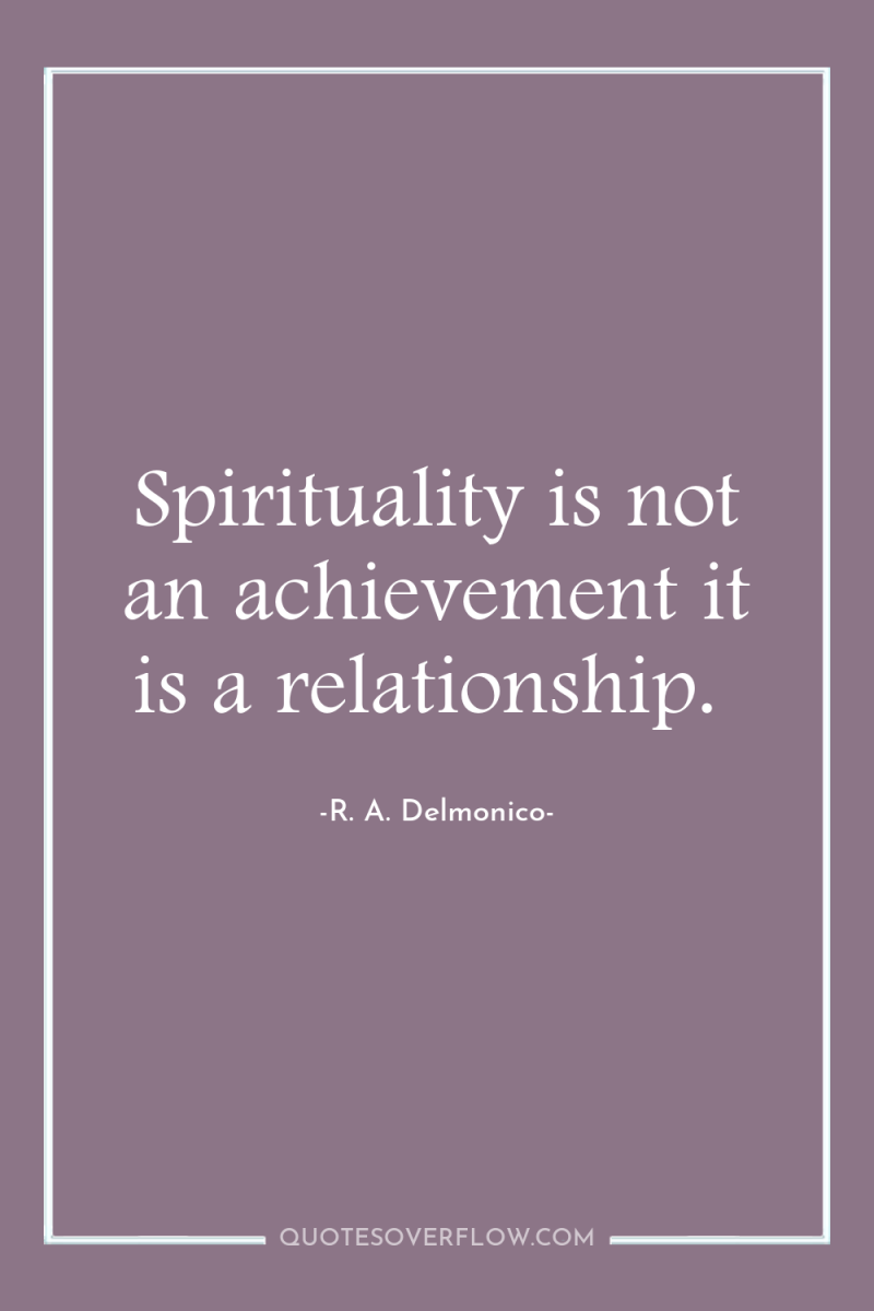 Spirituality is not an achievement it is a relationship. 