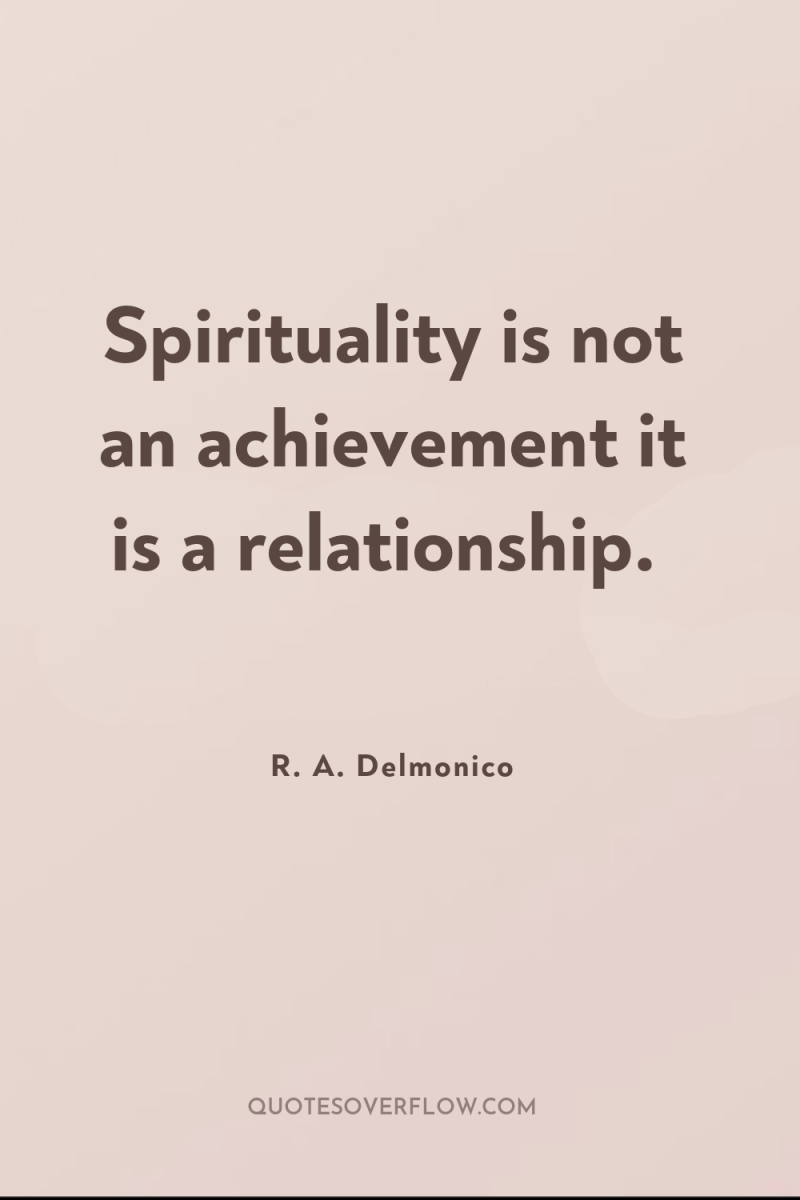 Spirituality is not an achievement it is a relationship. 