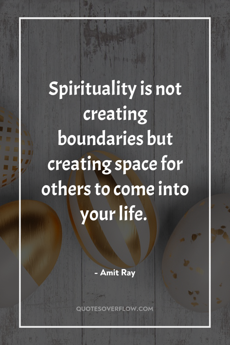 Spirituality is not creating boundaries but creating space for others...