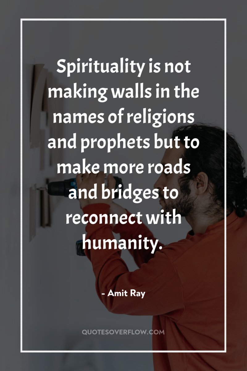 Spirituality is not making walls in the names of religions...