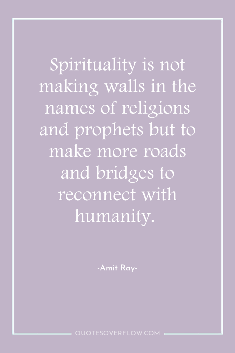 Spirituality is not making walls in the names of religions...
