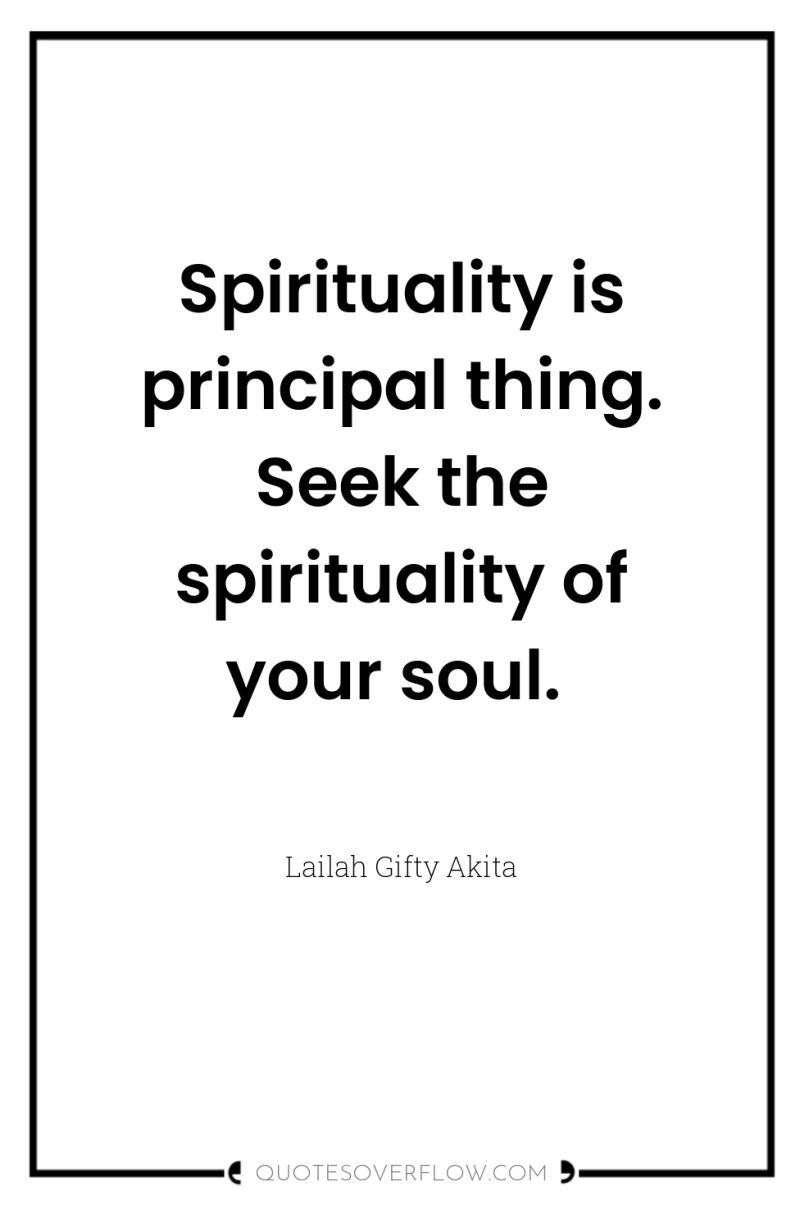 Spirituality is principal thing. Seek the spirituality of your soul. 