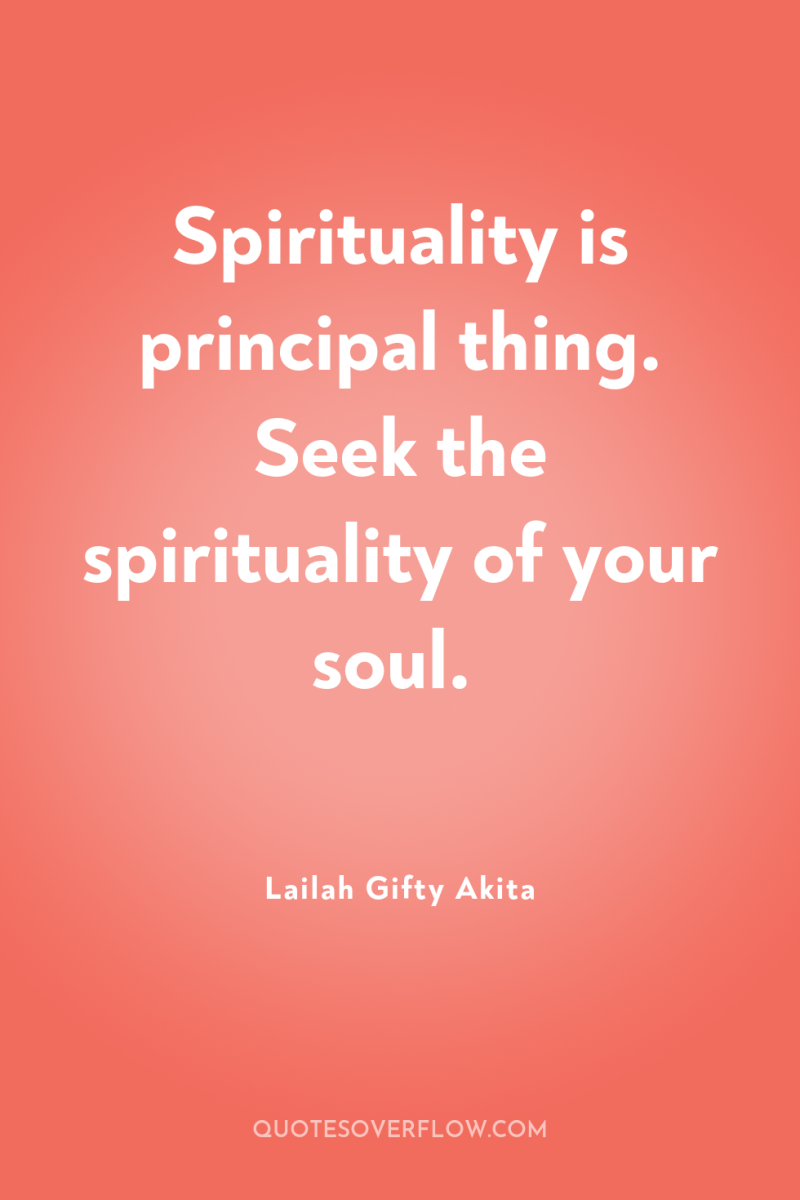 Spirituality is principal thing. Seek the spirituality of your soul. 