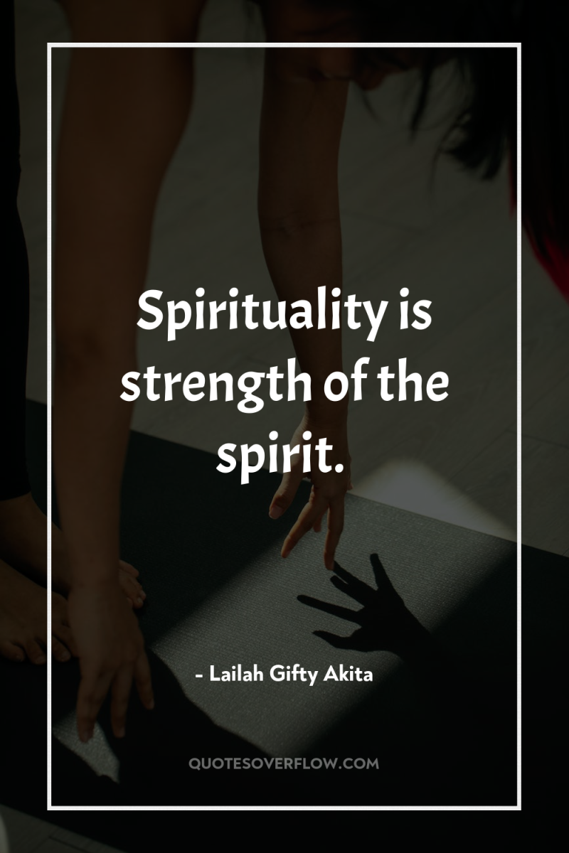 Spirituality is strength of the spirit. 