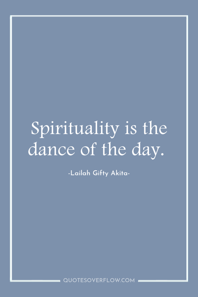 Spirituality is the dance of the day. 
