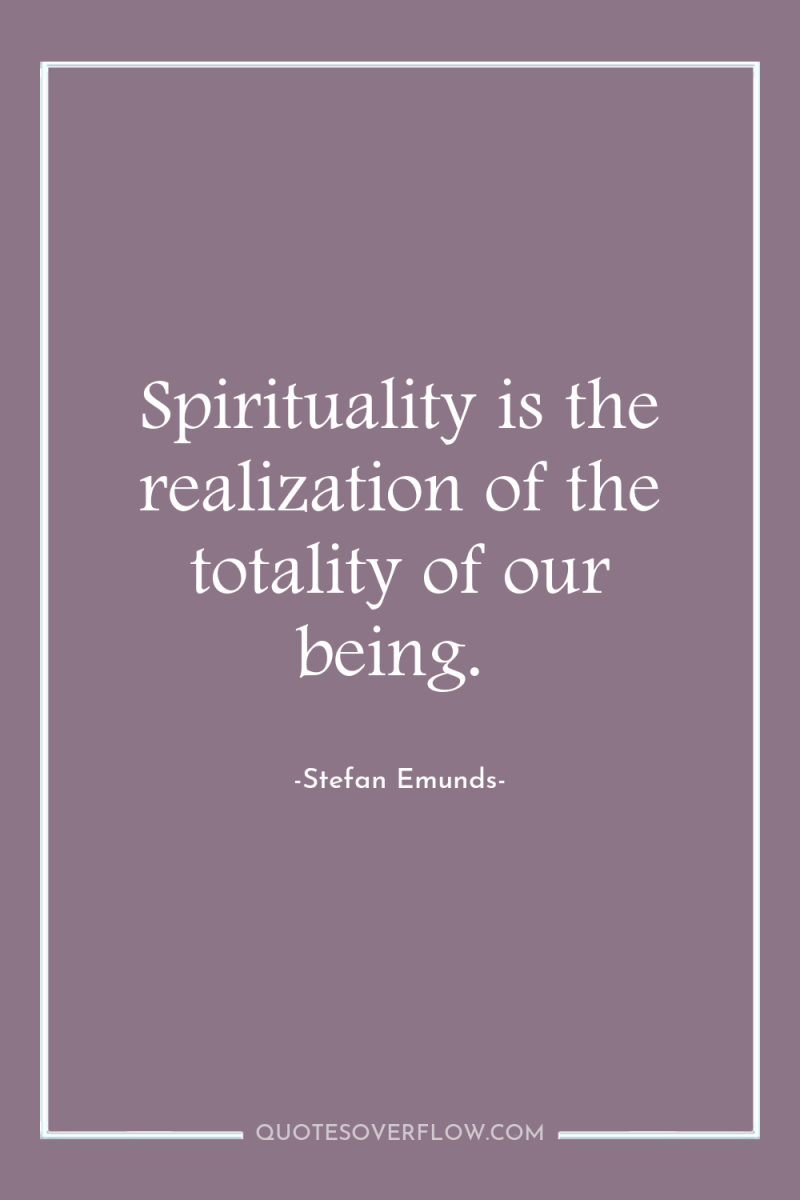 Spirituality is the realization of the totality of our being. 