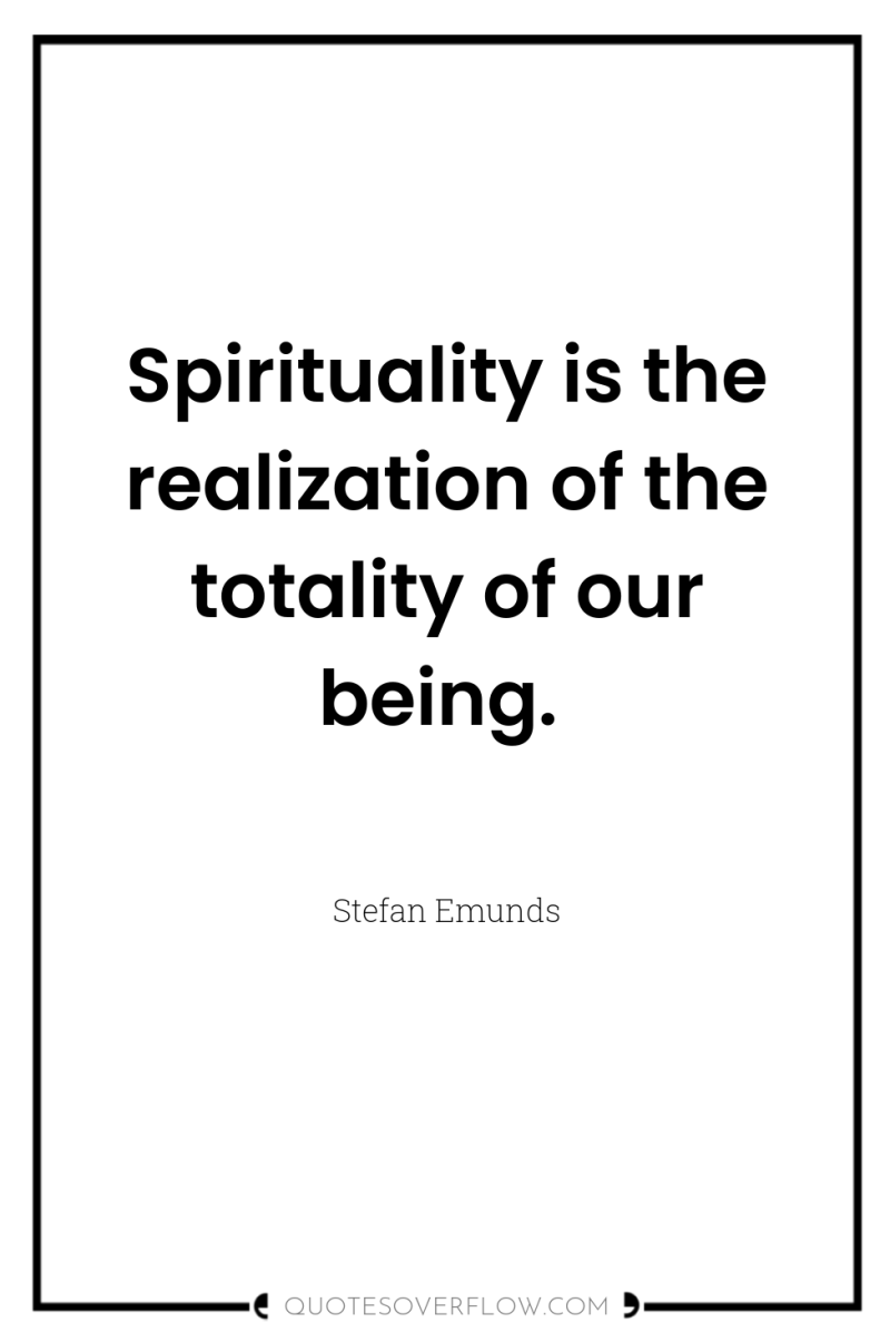 Spirituality is the realization of the totality of our being. 