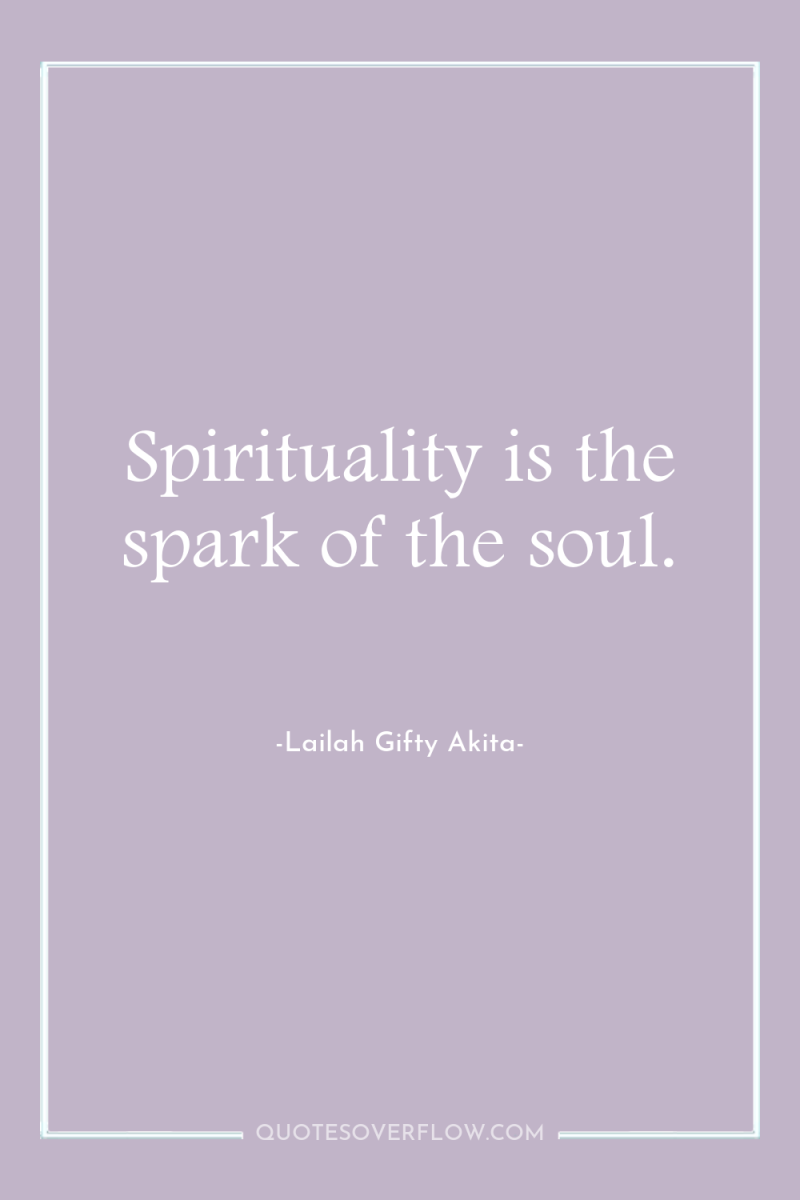 Spirituality is the spark of the soul. 
