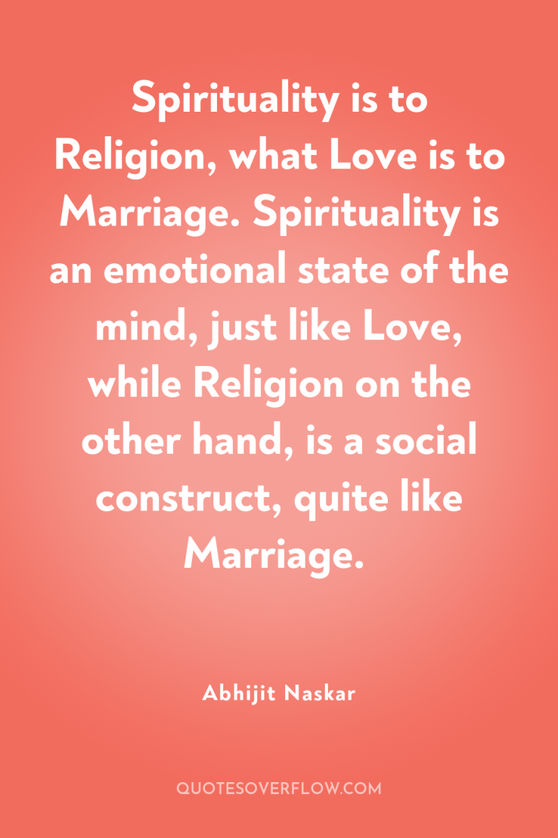 Spirituality is to Religion, what Love is to Marriage. Spirituality...