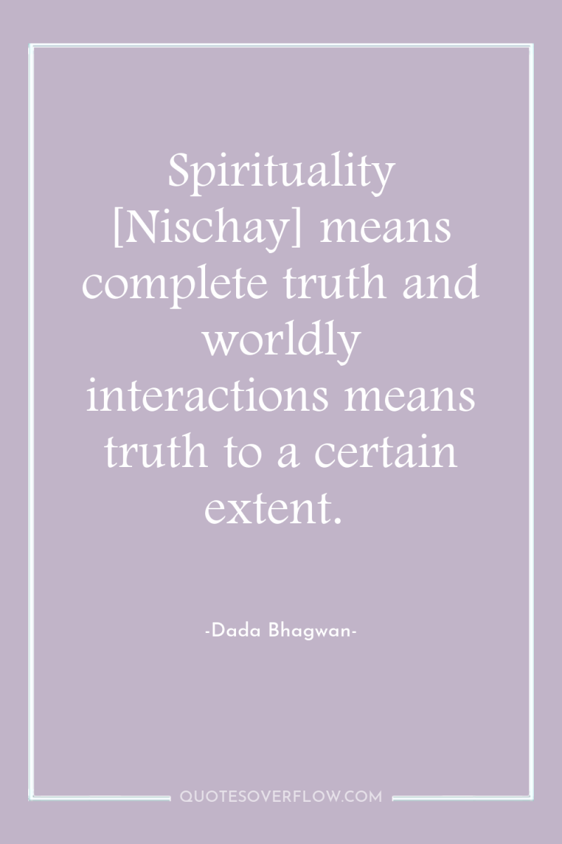 Spirituality [Nischay] means complete truth and worldly interactions means truth...