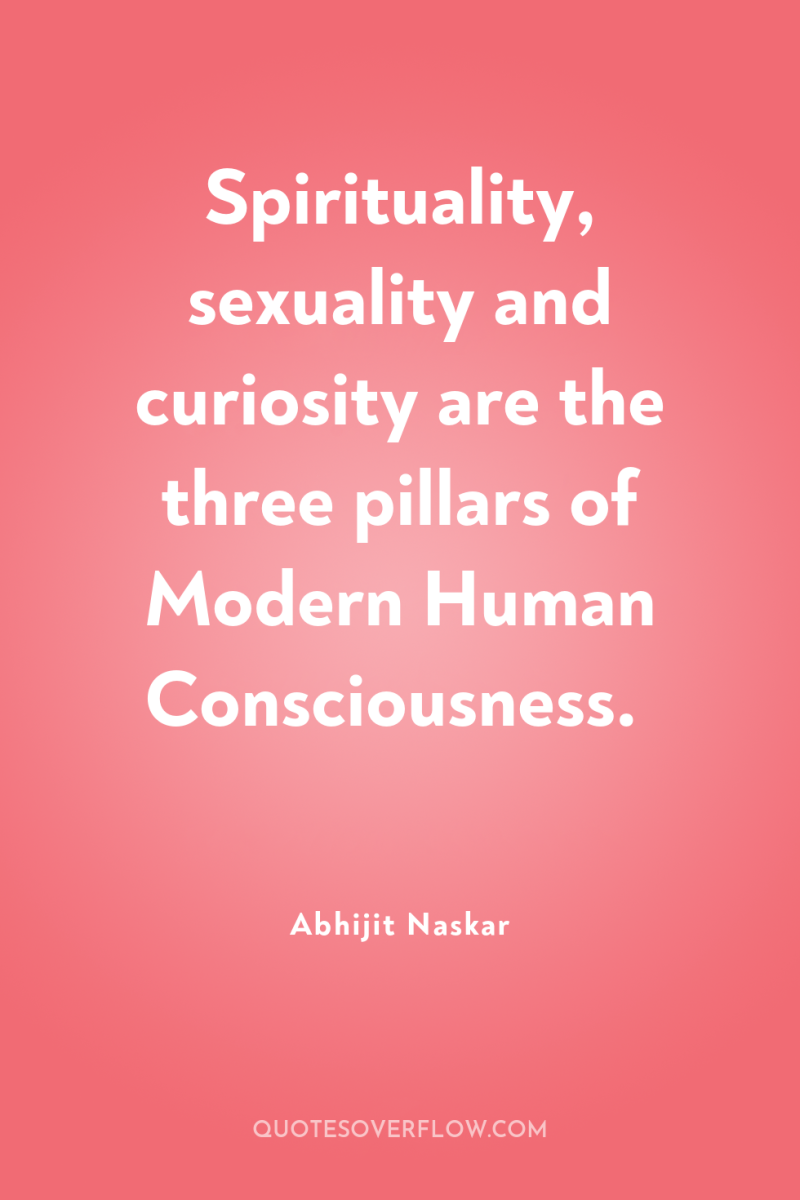 Spirituality, sexuality and curiosity are the three pillars of Modern...